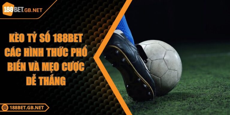 Kèo Tỷ Số 188BET Các Hình Thức Phổ Biến Và Mẹo Cược Dễ Thắng